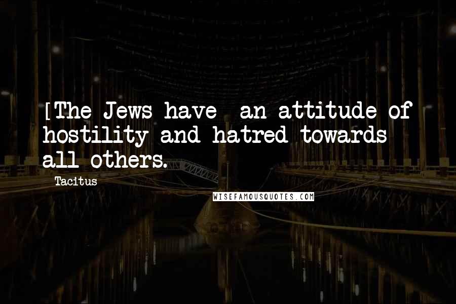 Tacitus Quotes: [The Jews have] an attitude of hostility and hatred towards all others.