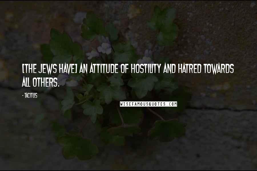 Tacitus Quotes: [The Jews have] an attitude of hostility and hatred towards all others.