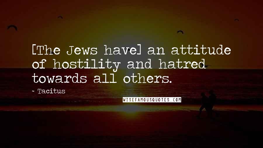 Tacitus Quotes: [The Jews have] an attitude of hostility and hatred towards all others.