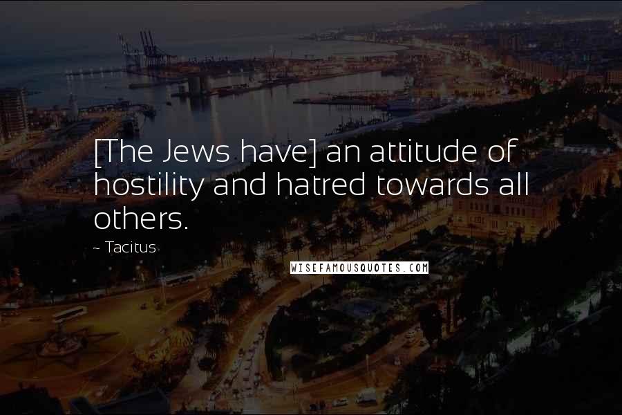Tacitus Quotes: [The Jews have] an attitude of hostility and hatred towards all others.