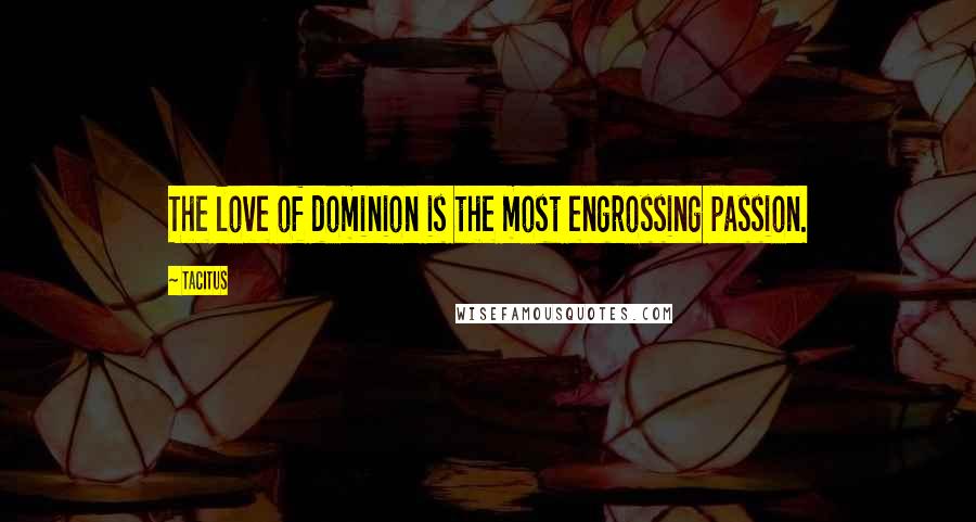 Tacitus Quotes: The love of dominion is the most engrossing passion.