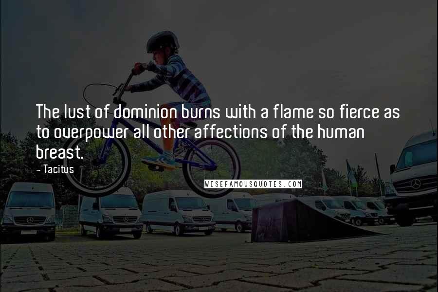 Tacitus Quotes: The lust of dominion burns with a flame so fierce as to overpower all other affections of the human breast.