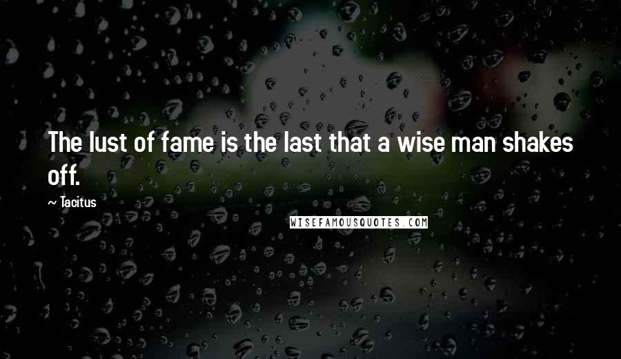 Tacitus Quotes: The lust of fame is the last that a wise man shakes off.