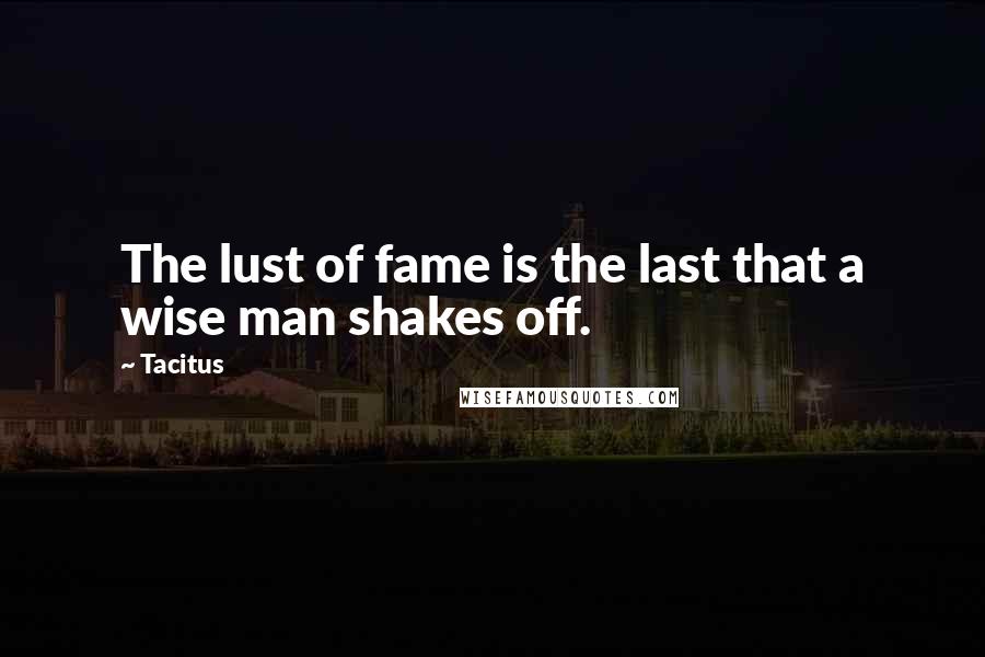 Tacitus Quotes: The lust of fame is the last that a wise man shakes off.
