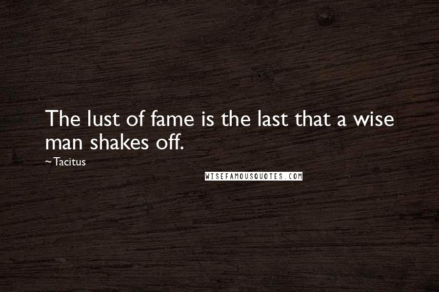 Tacitus Quotes: The lust of fame is the last that a wise man shakes off.