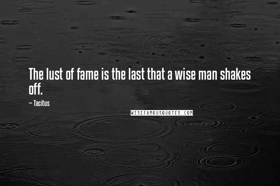 Tacitus Quotes: The lust of fame is the last that a wise man shakes off.