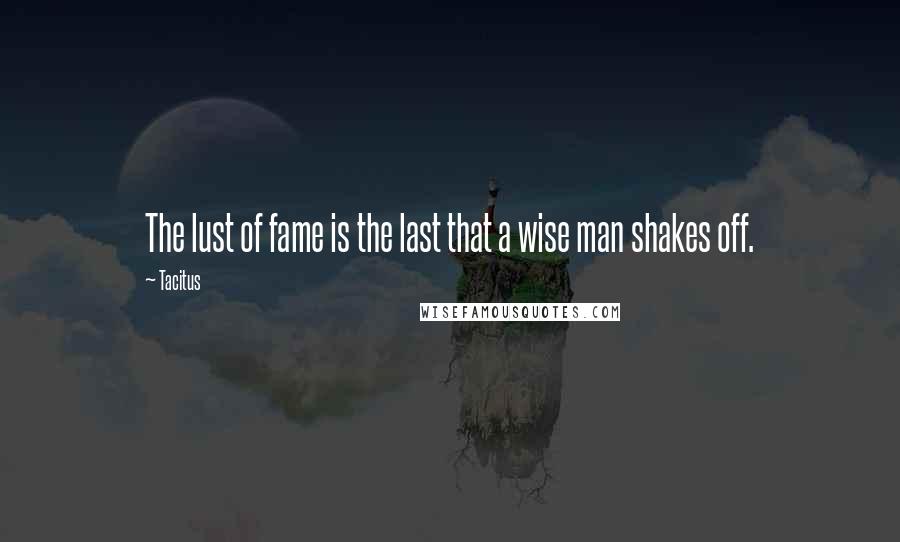 Tacitus Quotes: The lust of fame is the last that a wise man shakes off.