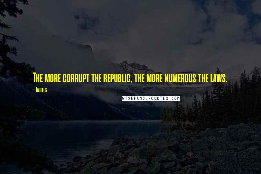 Tacitus Quotes: The more corrupt the republic, the more numerous the laws.