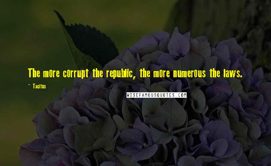 Tacitus Quotes: The more corrupt the republic, the more numerous the laws.