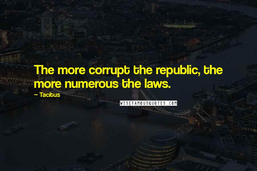 Tacitus Quotes: The more corrupt the republic, the more numerous the laws.