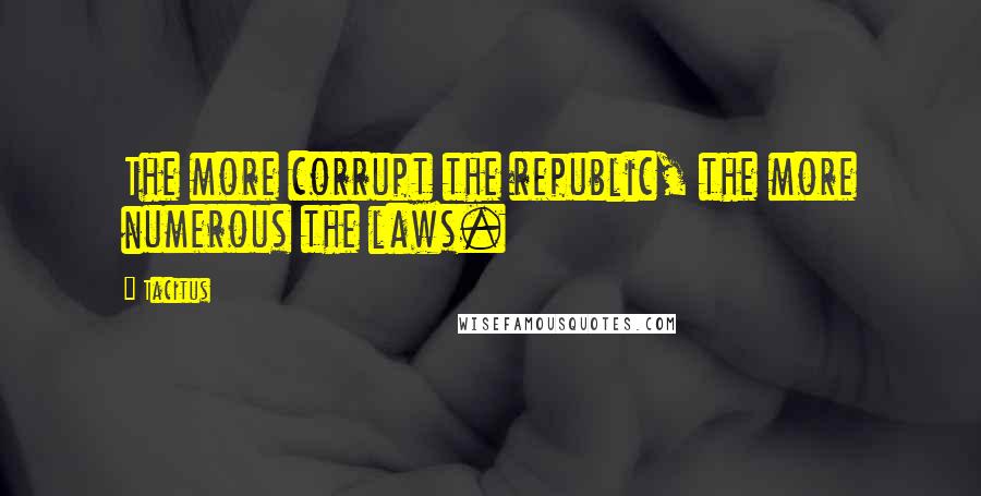 Tacitus Quotes: The more corrupt the republic, the more numerous the laws.