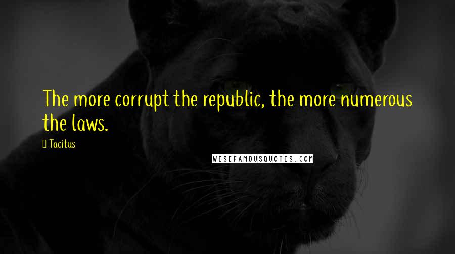 Tacitus Quotes: The more corrupt the republic, the more numerous the laws.