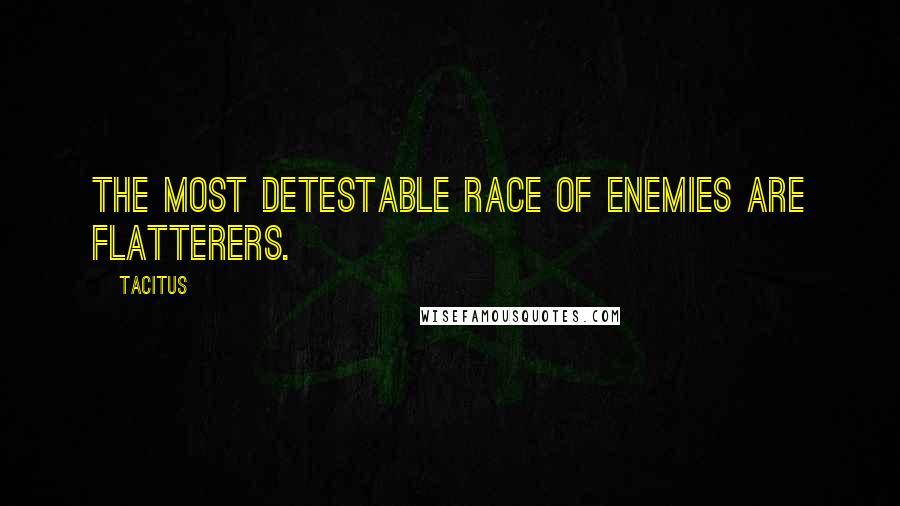 Tacitus Quotes: The most detestable race of enemies are flatterers.