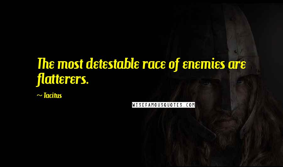 Tacitus Quotes: The most detestable race of enemies are flatterers.