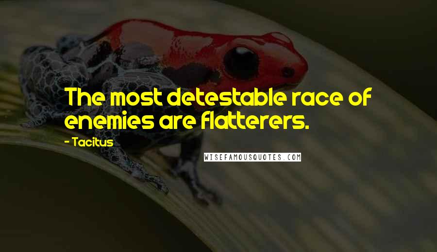 Tacitus Quotes: The most detestable race of enemies are flatterers.