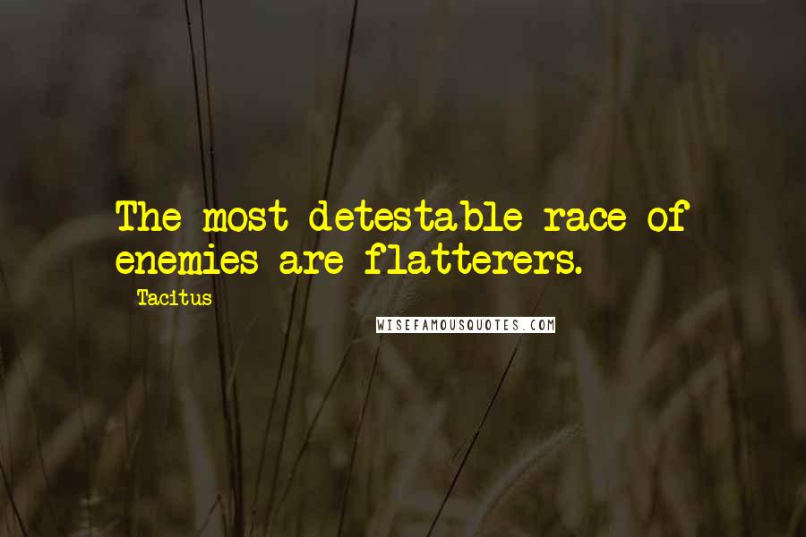 Tacitus Quotes: The most detestable race of enemies are flatterers.