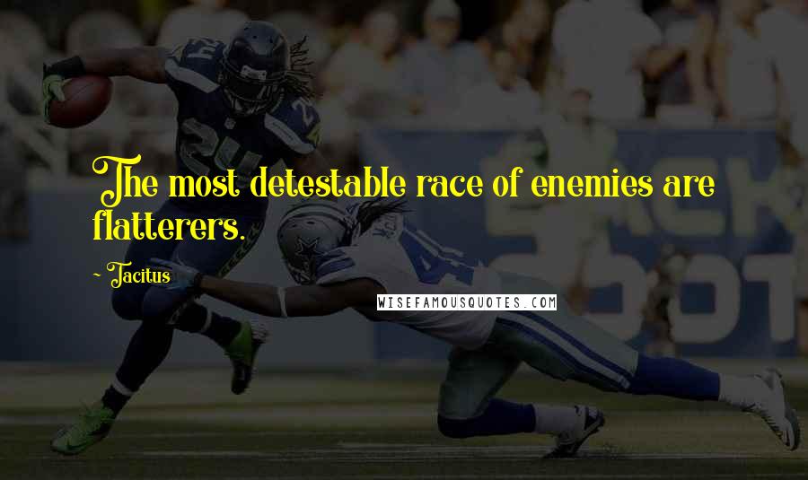 Tacitus Quotes: The most detestable race of enemies are flatterers.