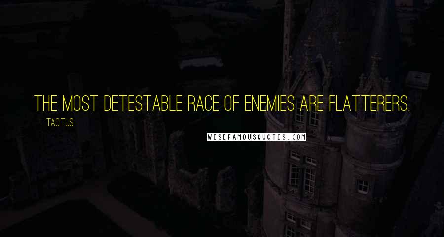 Tacitus Quotes: The most detestable race of enemies are flatterers.