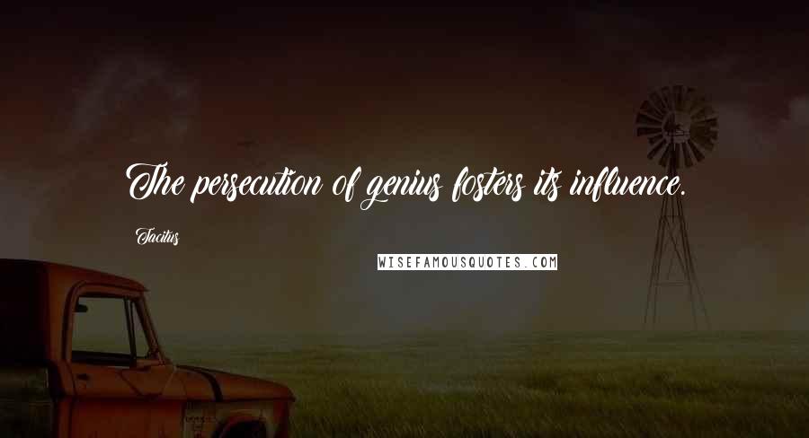 Tacitus Quotes: The persecution of genius fosters its influence.