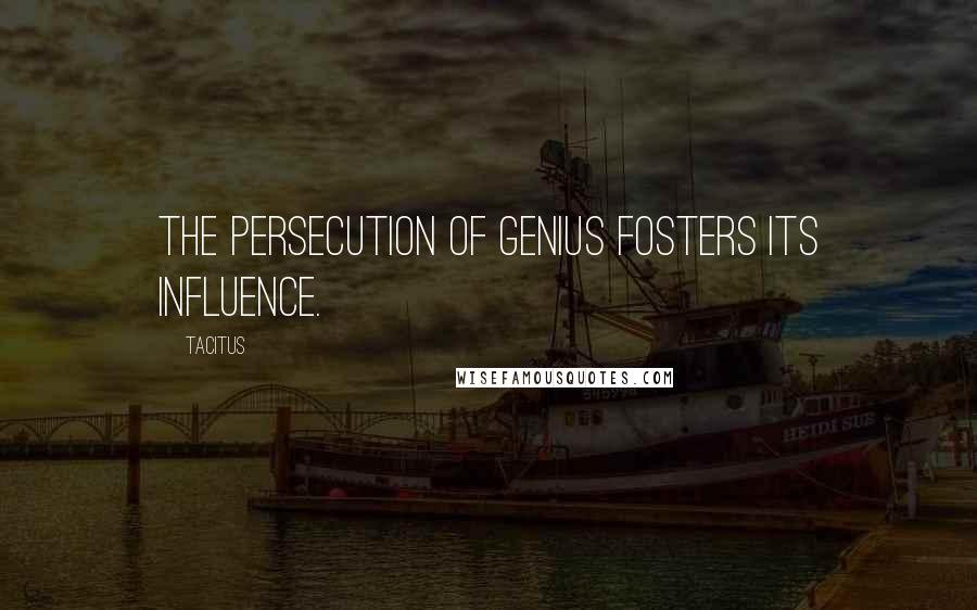 Tacitus Quotes: The persecution of genius fosters its influence.