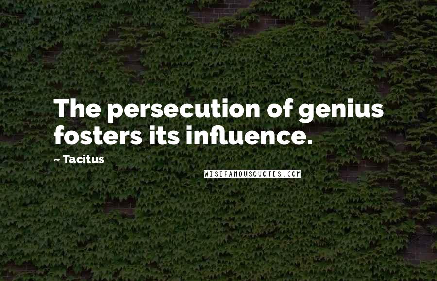 Tacitus Quotes: The persecution of genius fosters its influence.