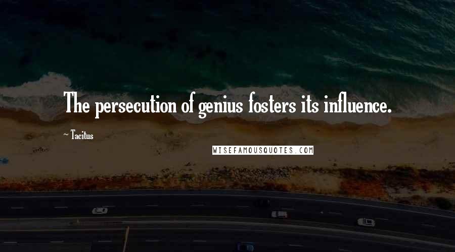 Tacitus Quotes: The persecution of genius fosters its influence.