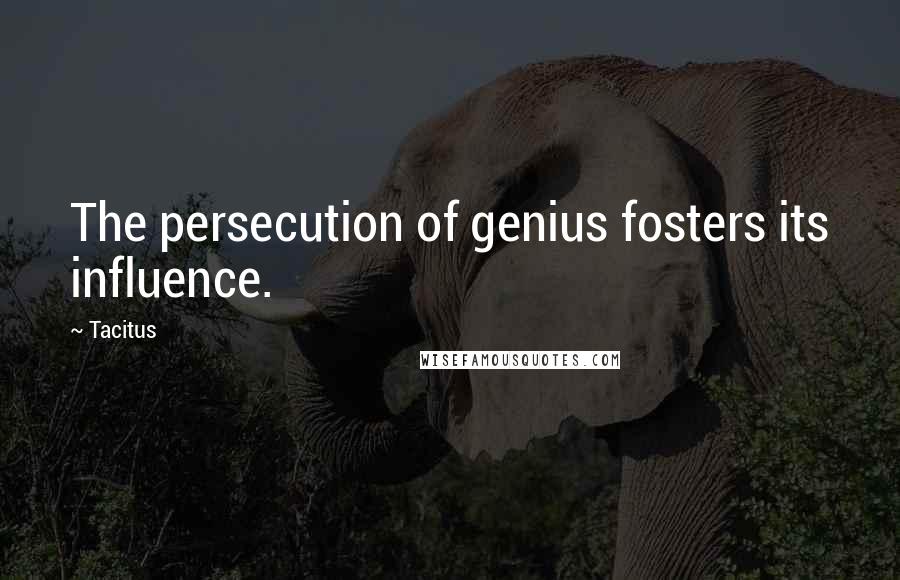 Tacitus Quotes: The persecution of genius fosters its influence.