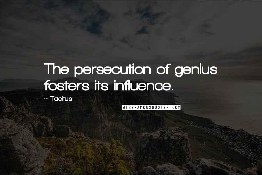 Tacitus Quotes: The persecution of genius fosters its influence.
