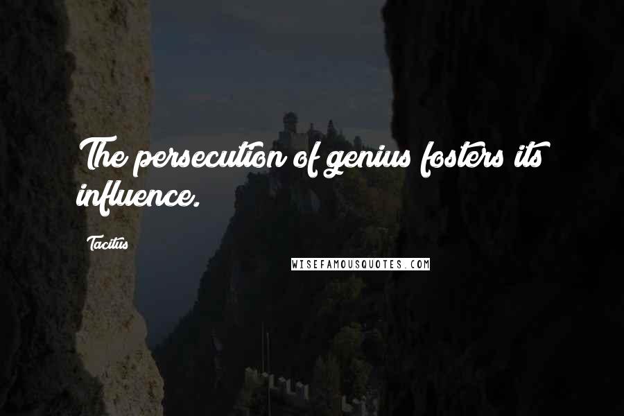 Tacitus Quotes: The persecution of genius fosters its influence.