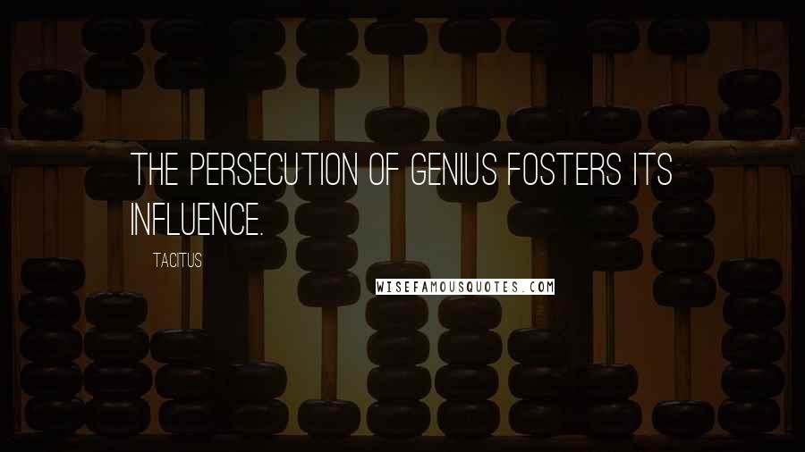 Tacitus Quotes: The persecution of genius fosters its influence.