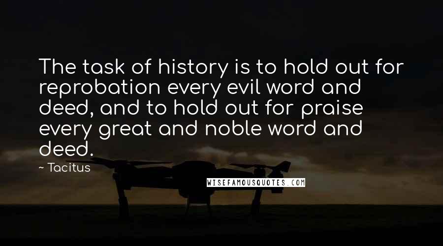 Tacitus Quotes: The task of history is to hold out for reprobation every evil word and deed, and to hold out for praise every great and noble word and deed.