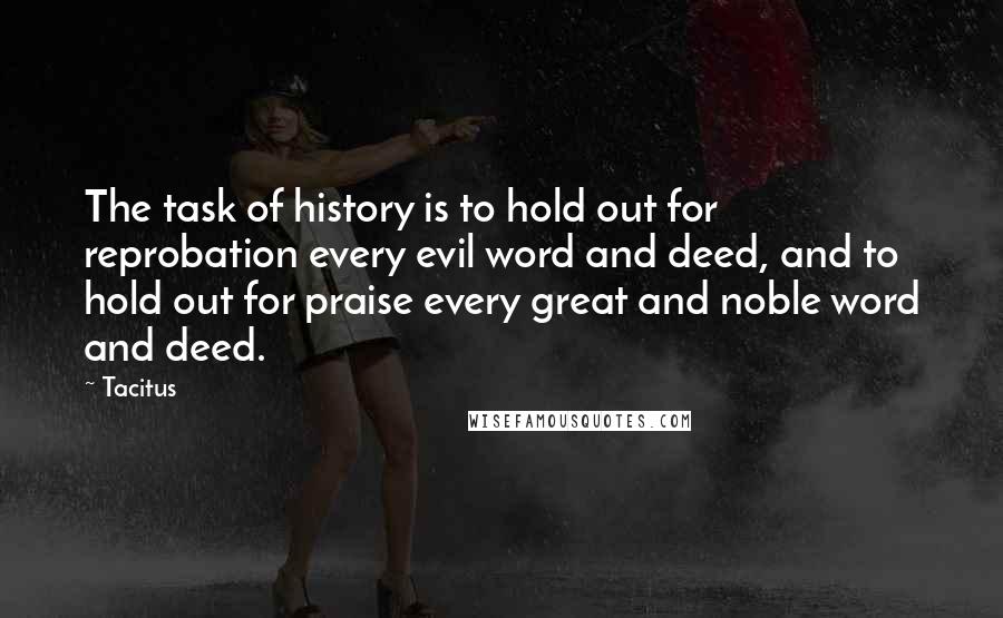 Tacitus Quotes: The task of history is to hold out for reprobation every evil word and deed, and to hold out for praise every great and noble word and deed.