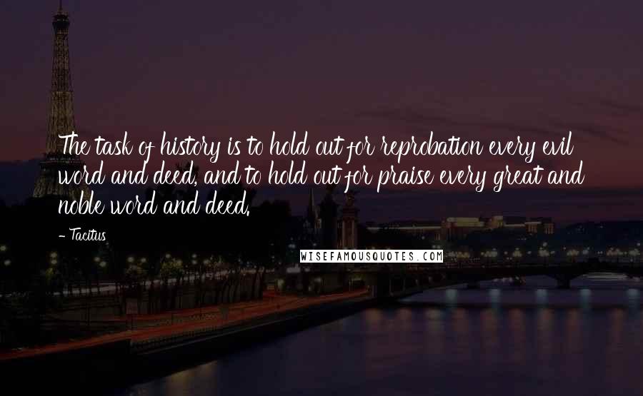 Tacitus Quotes: The task of history is to hold out for reprobation every evil word and deed, and to hold out for praise every great and noble word and deed.