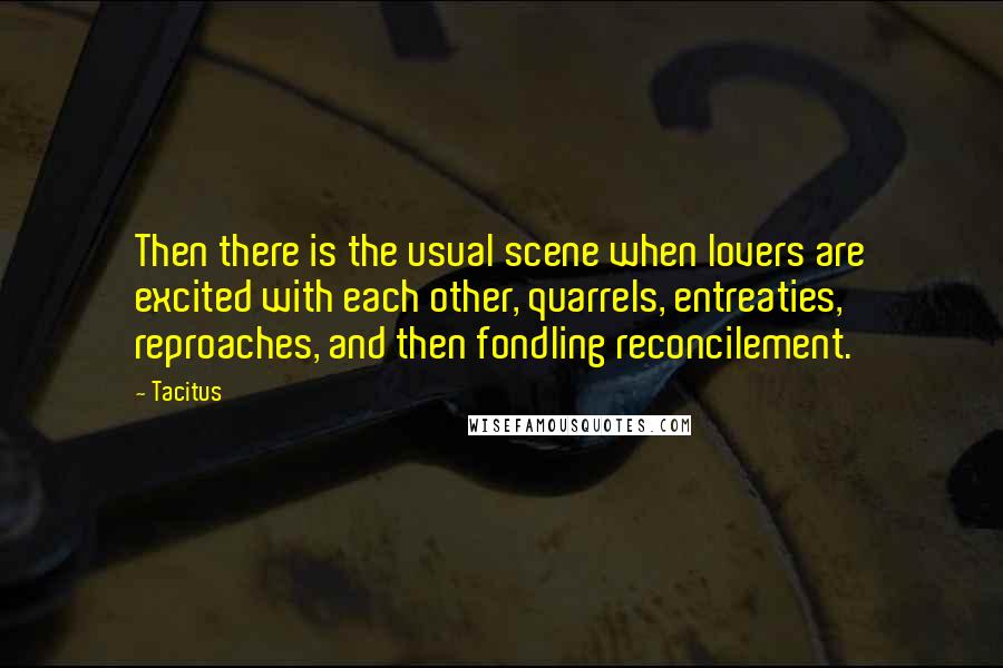 Tacitus Quotes: Then there is the usual scene when lovers are excited with each other, quarrels, entreaties, reproaches, and then fondling reconcilement.