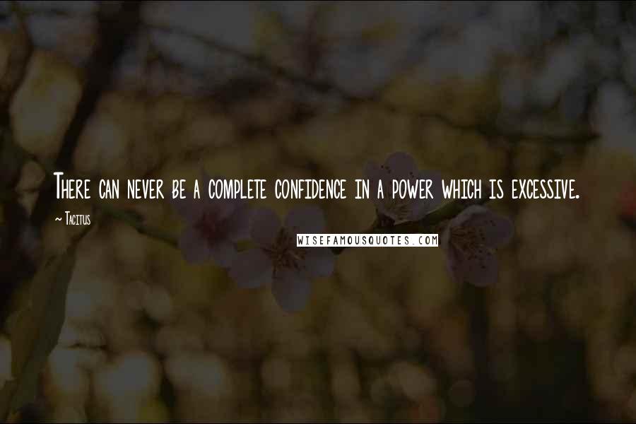 Tacitus Quotes: There can never be a complete confidence in a power which is excessive.