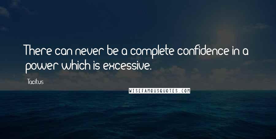 Tacitus Quotes: There can never be a complete confidence in a power which is excessive.