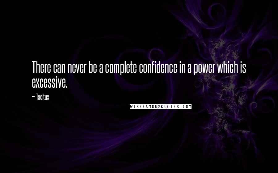 Tacitus Quotes: There can never be a complete confidence in a power which is excessive.