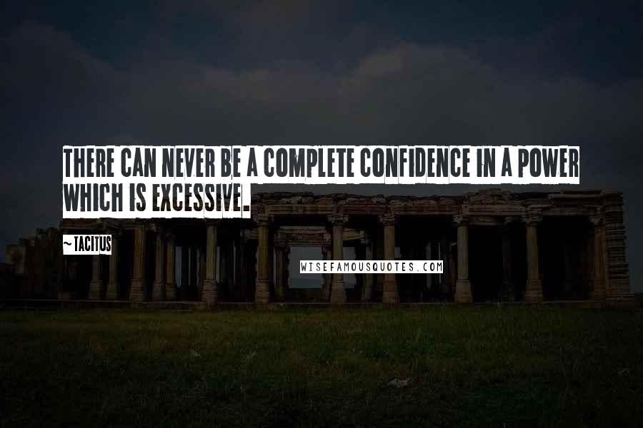 Tacitus Quotes: There can never be a complete confidence in a power which is excessive.