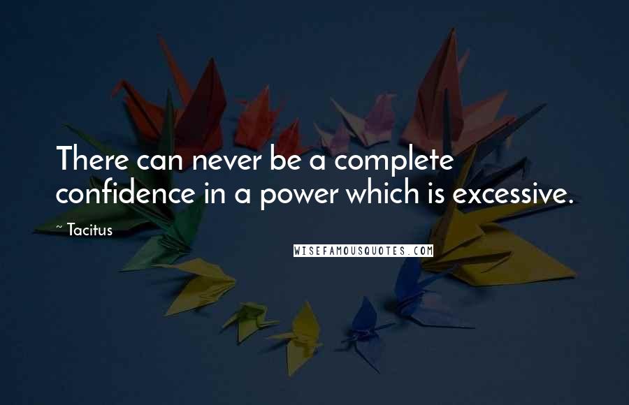 Tacitus Quotes: There can never be a complete confidence in a power which is excessive.