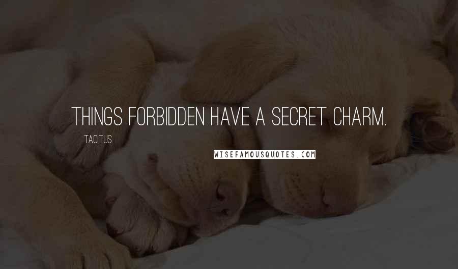 Tacitus Quotes: Things forbidden have a secret charm.