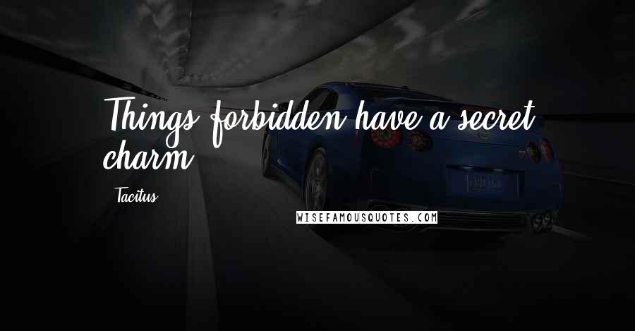 Tacitus Quotes: Things forbidden have a secret charm.