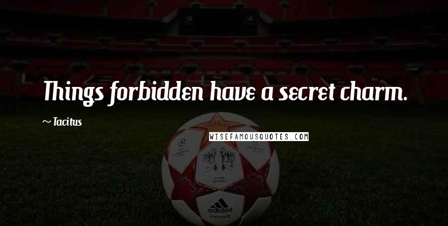 Tacitus Quotes: Things forbidden have a secret charm.
