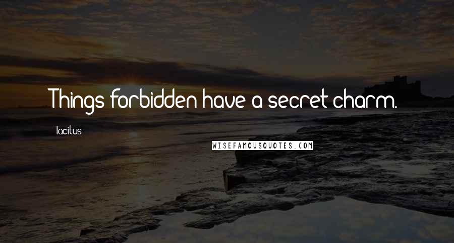 Tacitus Quotes: Things forbidden have a secret charm.