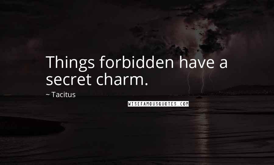 Tacitus Quotes: Things forbidden have a secret charm.
