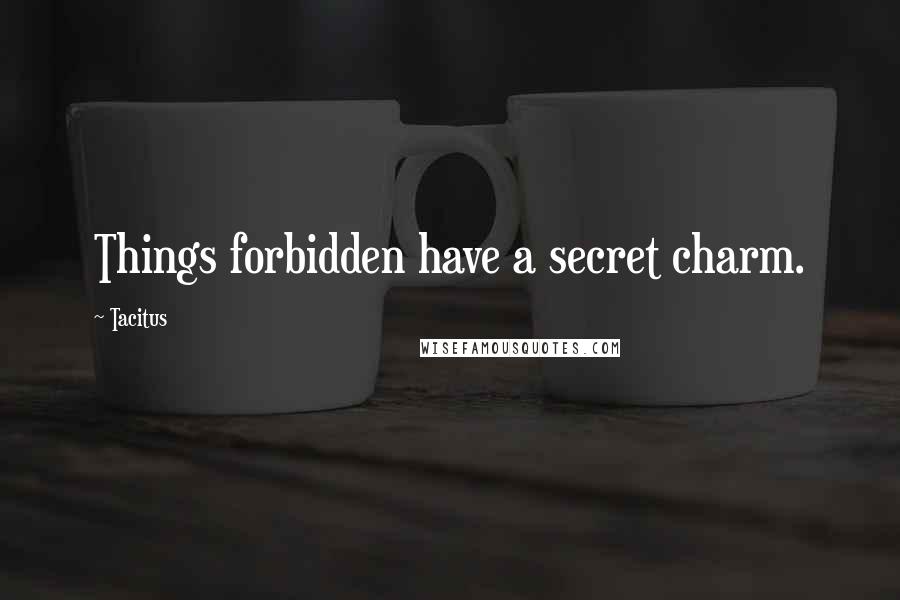 Tacitus Quotes: Things forbidden have a secret charm.