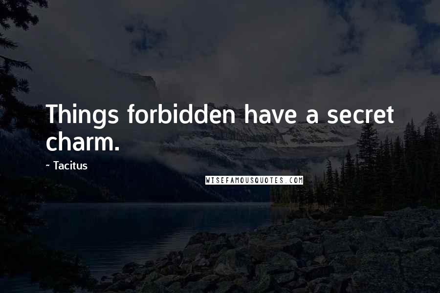 Tacitus Quotes: Things forbidden have a secret charm.