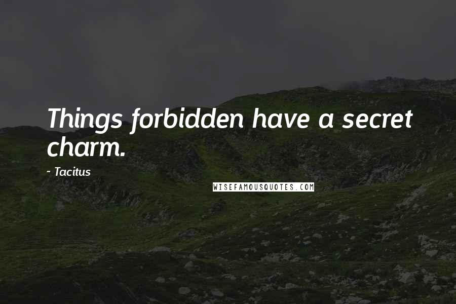 Tacitus Quotes: Things forbidden have a secret charm.
