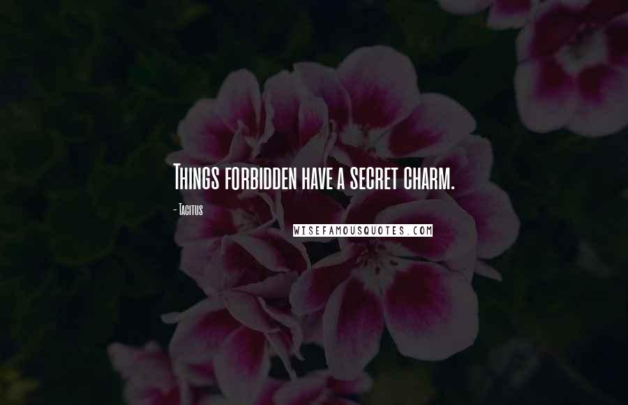 Tacitus Quotes: Things forbidden have a secret charm.