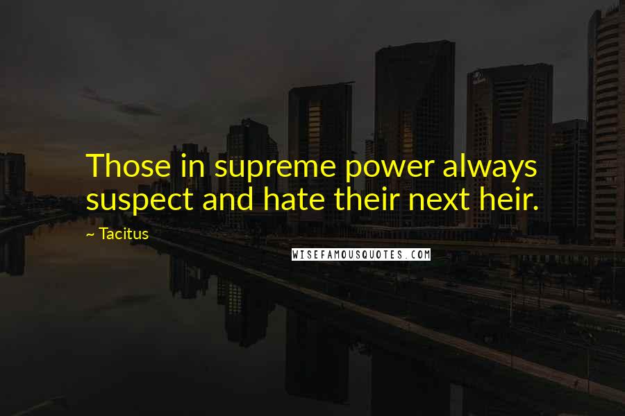 Tacitus Quotes: Those in supreme power always suspect and hate their next heir.