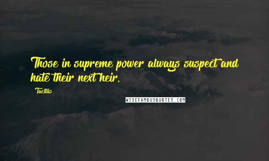 Tacitus Quotes: Those in supreme power always suspect and hate their next heir.